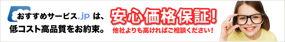 おすすめサービス.jpは低コスト高品質をお約束。安心価格保証！他社よりも高ければご相談ください！